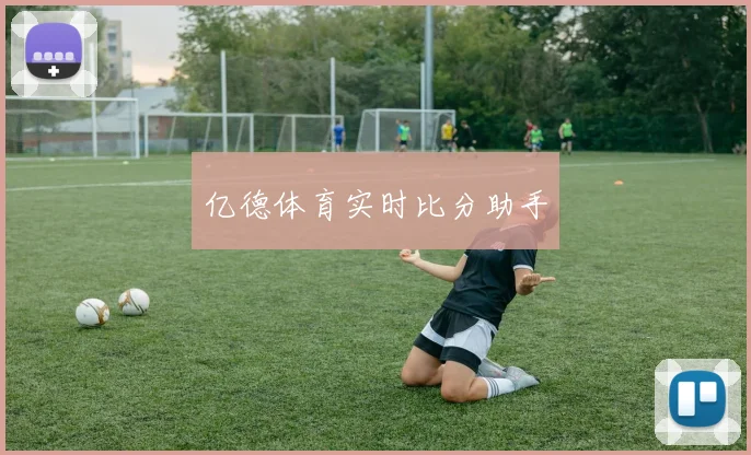亿德体育实时比分助手