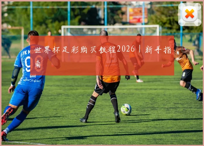 世界杯足彩购买教程2026｜新手指南