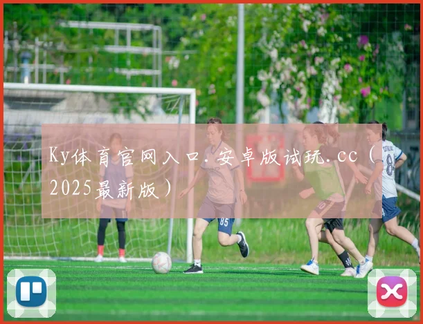 Ky体育官网入口.安卓版试玩.cc（2025最新版）