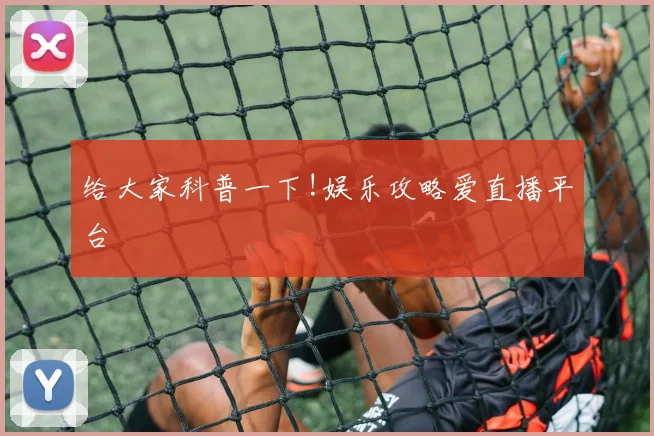 给大家科普一下!娱乐攻略爱直播平台