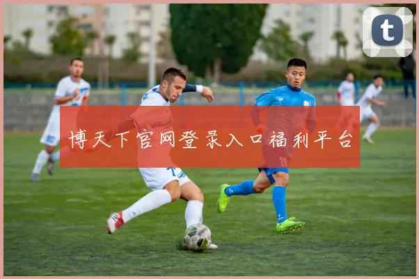 博天下官网登录入口福利平台