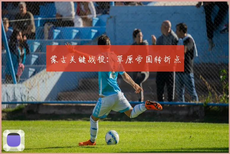 蒙古关键战役：草原帝国转折点