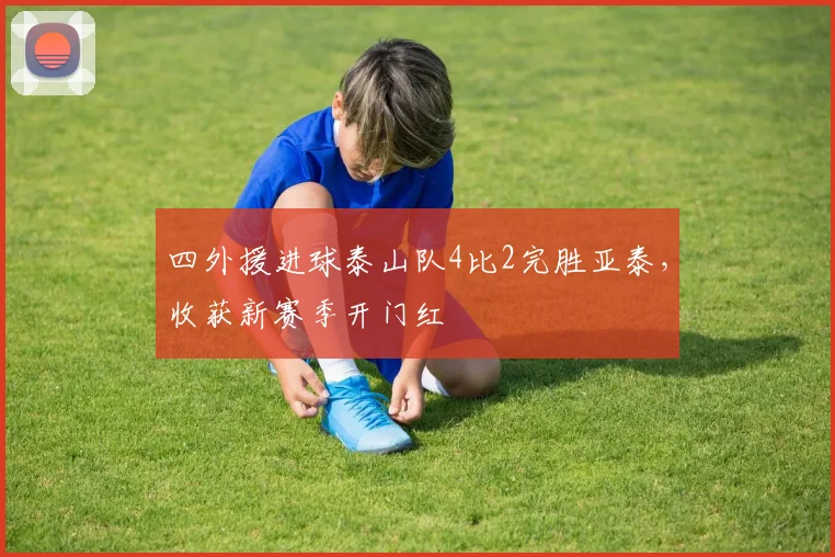 四外援进球泰山队4比2完胜亚泰，收获新赛季开门红