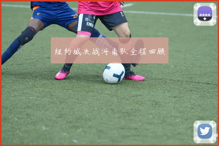 纽约城决战河南队全程回顾