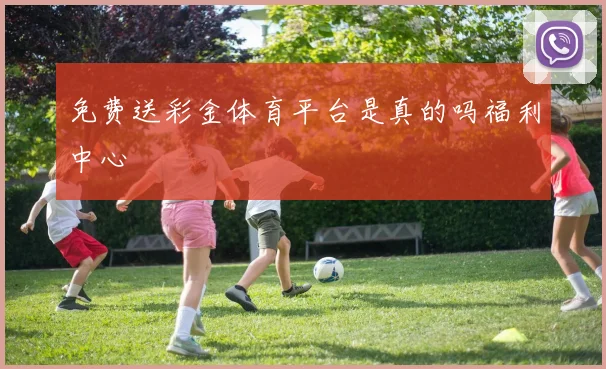 免费送彩金体育平台是真的吗福利中心