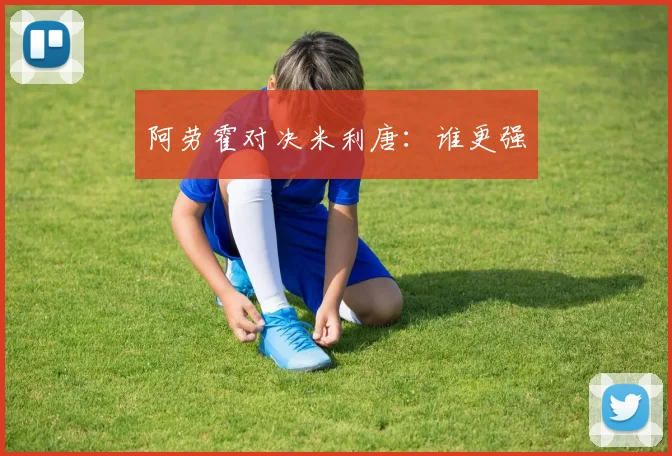 阿劳霍对决米利唐:谁更强