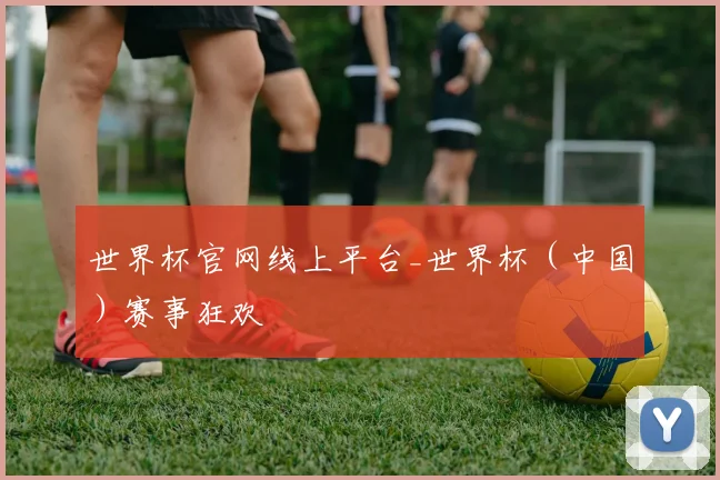 世界杯官网线上平台_世界杯（中国）赛事狂欢