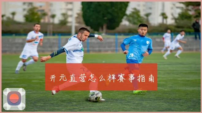 开元直营怎么样赛事指南