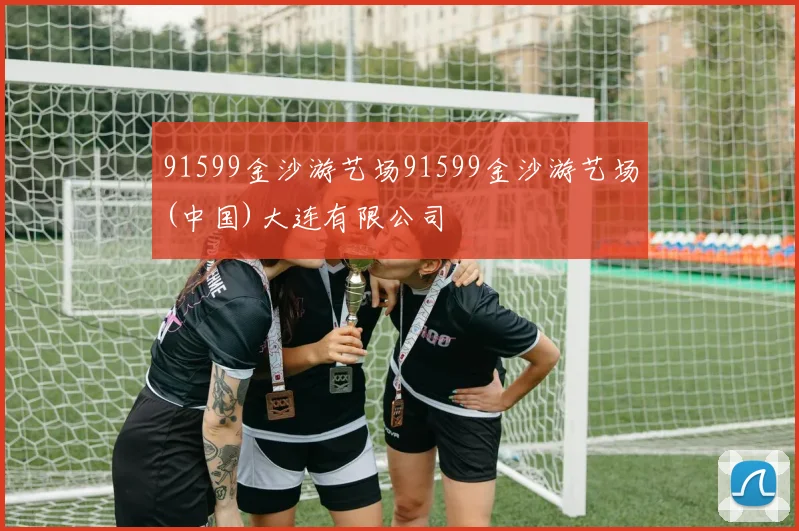 91599金沙游艺场91599金沙游艺场(中国)大连有限公司