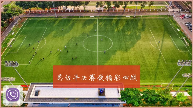 恩佐半决赛夜精彩回顾