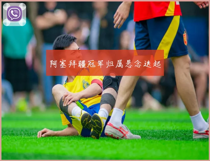 阿塞拜疆冠军归属悬念迭起