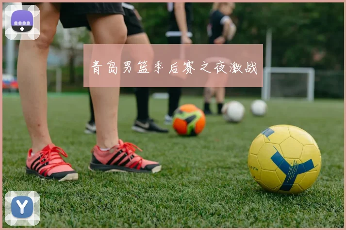 青岛男篮季后赛之夜激战