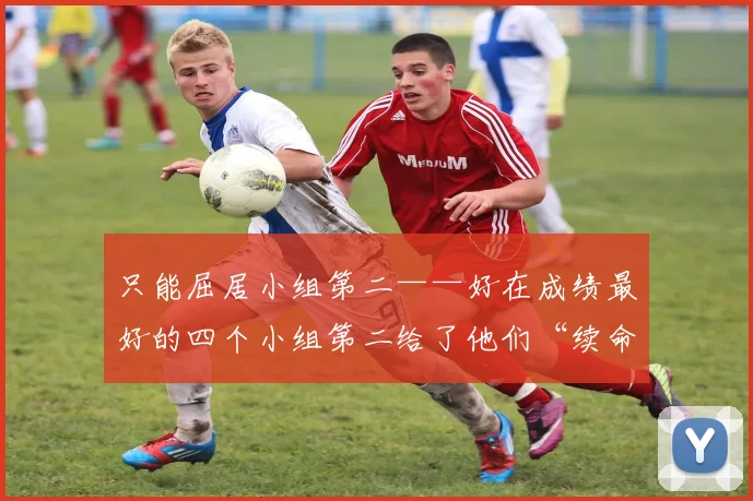 只能屈居小组第二——好在成绩最好的四个小组第二给了他们“续命”机会