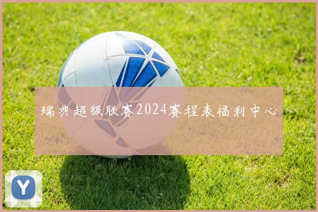 瑞典超级联赛2024赛程表福利中心