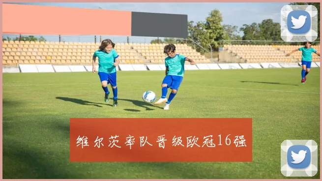 维尔茨率队晋级欧冠16强