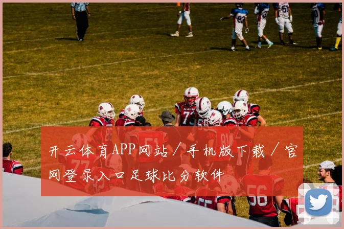开云体育APP网站／手机版下载／官网登录入口足球比分软件
