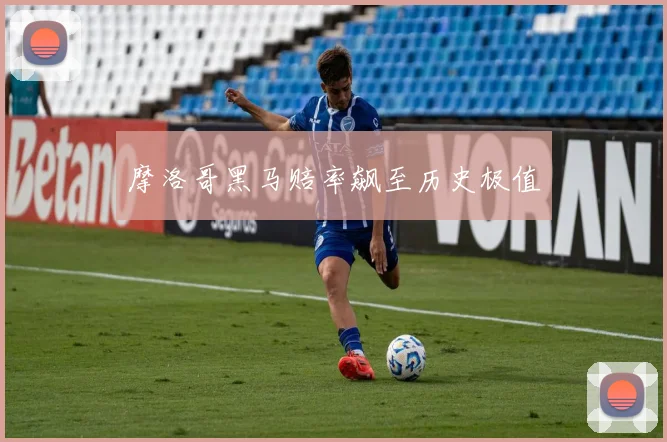摩洛哥黑马赔率飙至历史极值
