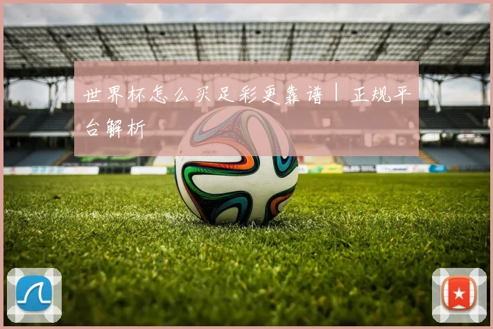 世界杯怎么买足彩更靠谱｜正规平台解析