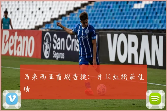 马来西亚首战告捷：开门红斩获佳绩