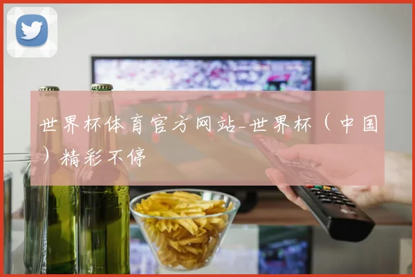 世界杯体育官方网站_世界杯(中国)精彩不停