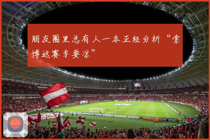朋友圈里总有人一本正经分析“索博这赛季要凉”