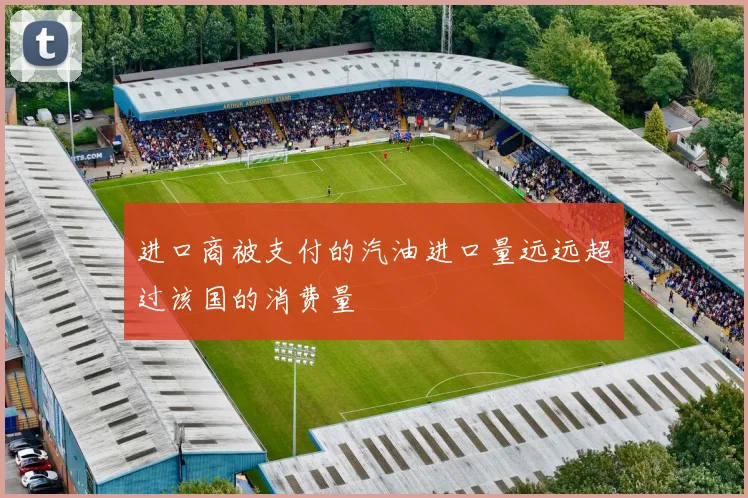 进口商被支付的汽油进口量远远超过该国的消费量