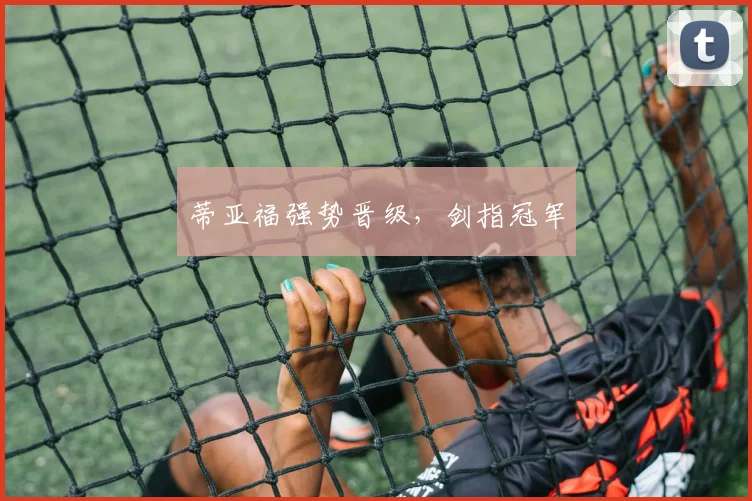 蒂亚福强势晋级，剑指冠军