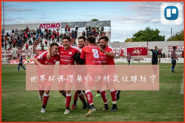 世界杯佛得角vs沙特定位球防守