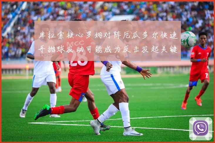 库拉索核心罗姆对阵厄瓜多尔快速手抛球发动可能成为反击发起关键