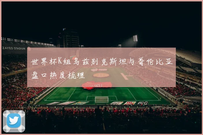 世界杯K组乌兹别克斯坦与哥伦比亚盘口热度梳理