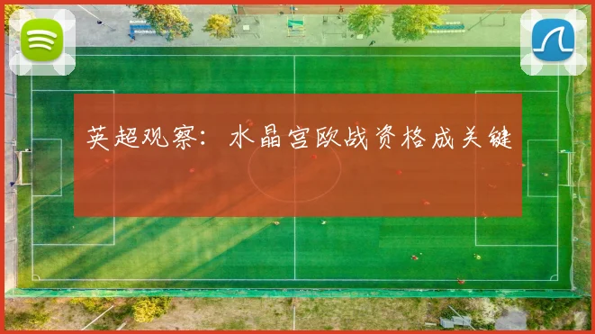 英超观察：水晶宫欧战资格成关键