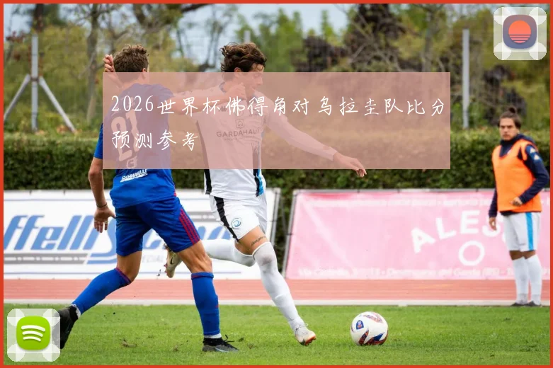 2026世界杯佛得角对乌拉圭队比分预测参考