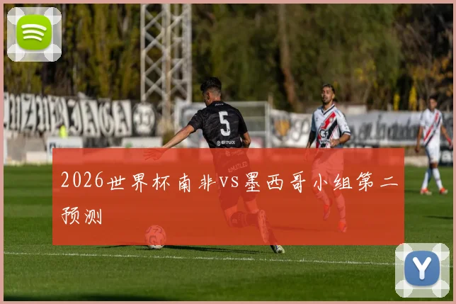 2026世界杯南非vs墨西哥小组第二预测