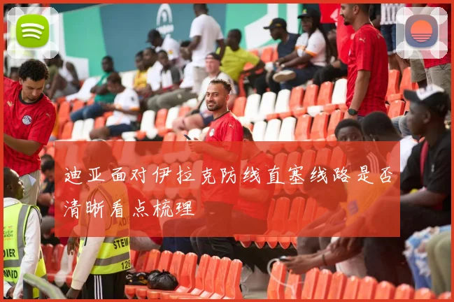 迪亚面对伊拉克防线直塞线路是否清晰看点梳理