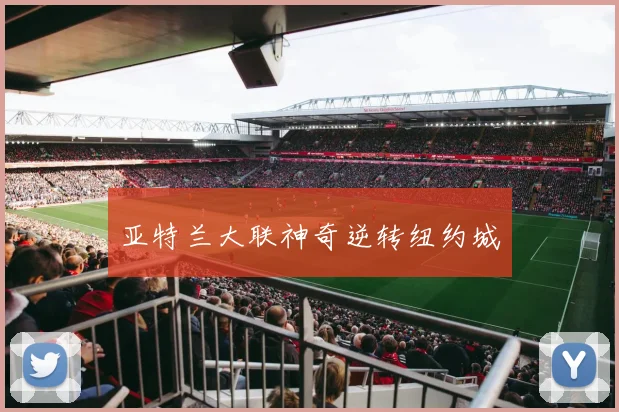 亚特兰大联神奇逆转纽约城