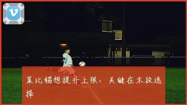 莱比锡想提升上限,关键在末段选择