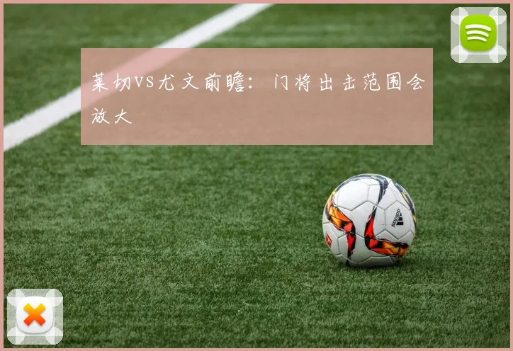 莱切vs尤文前瞻：门将出击范围会放大