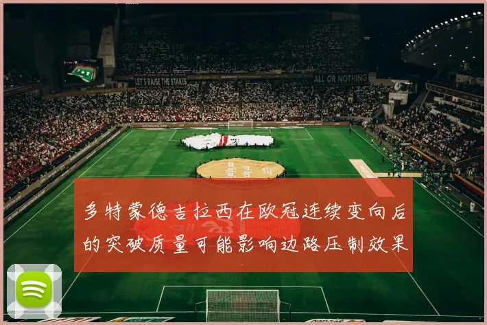 多特蒙德吉拉西在欧冠连续变向后的突破质量可能影响边路压制效果