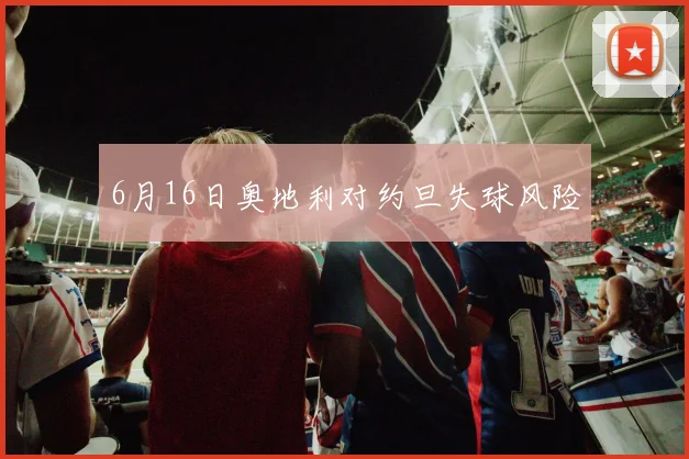 6月16日奥地利对约旦失球风险