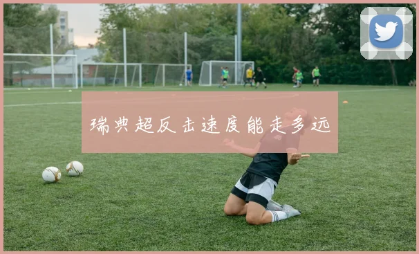 瑞典超反击速度能走多远