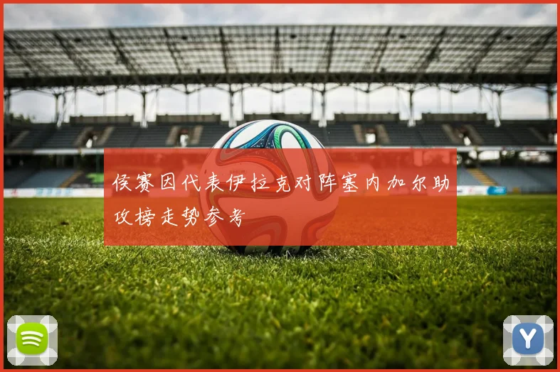 侯赛因代表伊拉克对阵塞内加尔助攻榜走势参考