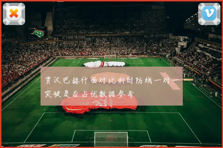 贾汉巴赫什面对比利时防线一对一突破是否占优数据参考